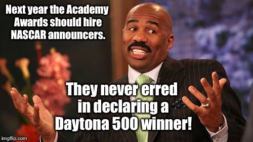 How to declare the correct winner at the Democratic Academy Awards  | Next year the Academy Awards should hire NASCAR announcers. They never erred in declaring a Daytona 500 winner! | image tagged in memes,steve harvey,academy awards,error,nascar,announcers | made w/ Imgflip meme maker