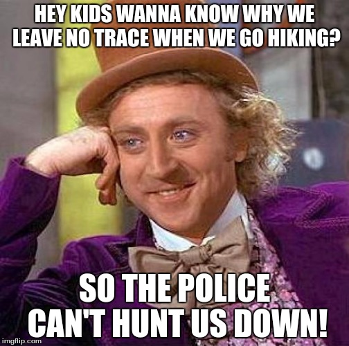 Creepy Condescending Wonka | HEY KIDS WANNA KNOW WHY WE LEAVE NO TRACE WHEN WE GO HIKING? SO THE POLICE CAN'T HUNT US DOWN! | image tagged in memes,creepy condescending wonka | made w/ Imgflip meme maker