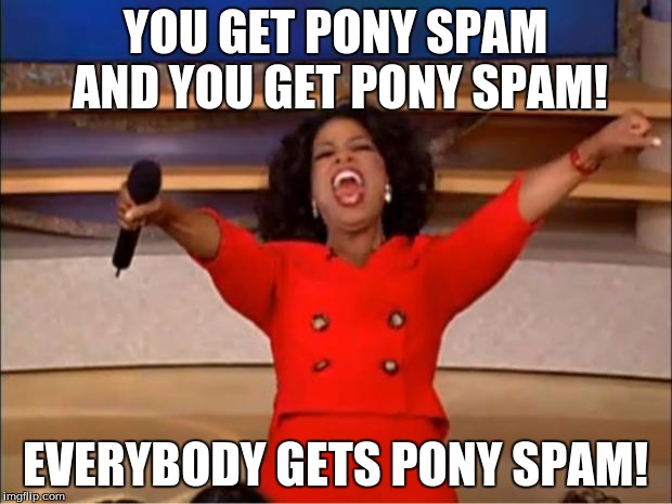 Oprah You Get A Meme | YOU GET PONY SPAM AND YOU GET PONY SPAM! EVERYBODY GETS PONY SPAM! | image tagged in memes,oprah you get a | made w/ Imgflip meme maker