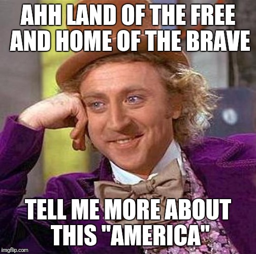 Creepy Condescending Wonka | AHH LAND OF THE FREE AND HOME OF THE BRAVE; TELL ME MORE ABOUT THIS "AMERICA" | image tagged in memes,creepy condescending wonka | made w/ Imgflip meme maker