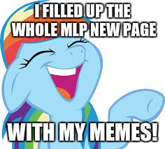 Rainbow Dash laughing | I FILLED UP THE WHOLE MLP NEW PAGE; WITH MY MEMES! | image tagged in rainbow dash laughing | made w/ Imgflip meme maker