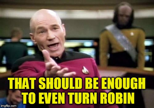Picard Wtf Meme | THAT SHOULD BE ENOUGH TO EVEN TURN ROBIN | image tagged in memes,picard wtf | made w/ Imgflip meme maker