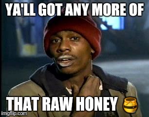 Y'all Got Any More Of That | YA'LL GOT ANY MORE OF; THAT RAW HONEY 🍯 | image tagged in memes,yall got any more of | made w/ Imgflip meme maker