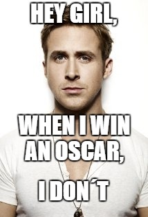 Ryan Gosling Oscar 2017 | HEY GIRL, WHEN I WIN AN OSCAR, I DON´T | image tagged in memes,ryan gosling,oscars 2017,ryan gosling hey girl,la la land,the oscars | made w/ Imgflip meme maker