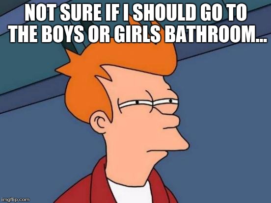 Futurama Fry | NOT SURE IF I SHOULD GO TO THE BOYS OR GIRLS BATHROOM... | image tagged in memes,futurama fry | made w/ Imgflip meme maker