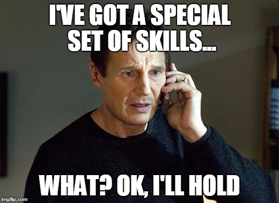 Liam Neeson Taken 2 | I'VE GOT A SPECIAL SET OF SKILLS... WHAT? OK, I'LL HOLD | image tagged in memes,liam neeson taken 2 | made w/ Imgflip meme maker