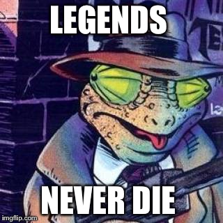 LEGENDS; NEVER DIE | image tagged in chameleons | made w/ Imgflip meme maker