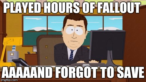 Aaaaand Its Gone | PLAYED HOURS OF FALLOUT; AAAAAND FORGOT TO SAVE | image tagged in memes,aaaaand its gone | made w/ Imgflip meme maker