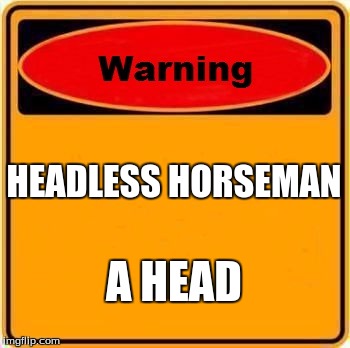 Warning Sign Meme | HEADLESS HORSEMAN; A HEAD | image tagged in memes,warning sign | made w/ Imgflip meme maker