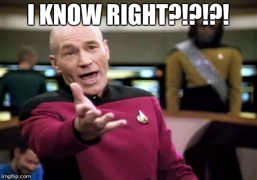 Picard Wtf Meme | I KNOW RIGHT?!?!?! | image tagged in memes,picard wtf | made w/ Imgflip meme maker
