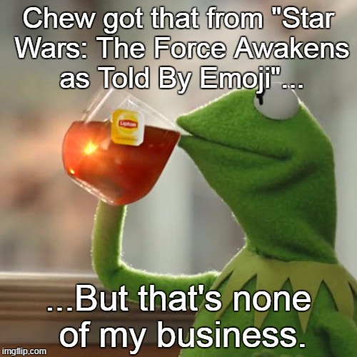 But That's None Of My Business Meme | Chew got that from "Star Wars: The Force Awakens as Told By Emoji"... ...But that's none of my business. | image tagged in memes,but thats none of my business,kermit the frog | made w/ Imgflip meme maker