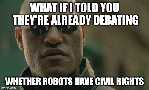 Matrix Morpheus Meme | WHAT IF I TOLD YOU THEY'RE ALREADY DEBATING WHETHER ROBOTS HAVE CIVIL RIGHTS | image tagged in memes,matrix morpheus | made w/ Imgflip meme maker