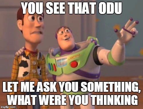 X, X Everywhere Meme | YOU SEE THAT ODU; LET ME ASK YOU SOMETHING, WHAT WERE YOU THINKING | image tagged in memes,x x everywhere | made w/ Imgflip meme maker