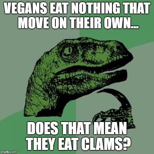 Philosoraptor | VEGANS EAT NOTHING THAT MOVE ON THEIR OWN... DOES THAT MEAN THEY EAT CLAMS? | image tagged in memes,philosoraptor | made w/ Imgflip meme maker
