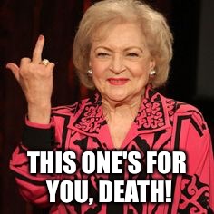 The new George Burns | THIS ONE'S FOR YOU, DEATH! | image tagged in memes,betty white,cheating death,funny | made w/ Imgflip meme maker