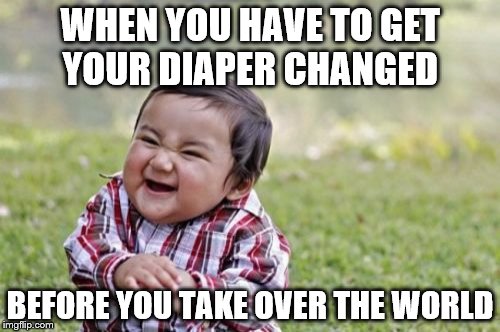 Evil Toddler | WHEN YOU HAVE TO GET YOUR DIAPER CHANGED; BEFORE YOU TAKE OVER THE WORLD | image tagged in memes,evil toddler | made w/ Imgflip meme maker