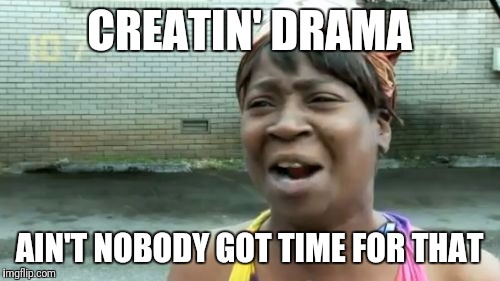 Ain't Nobody Got Time For That Meme | CREATIN' DRAMA; AIN'T NOBODY GOT TIME FOR THAT | image tagged in memes,aint nobody got time for that | made w/ Imgflip meme maker