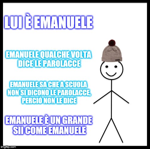 Be Like Bill Meme | LUI È EMANUELE; EMANUELE QUALCHE VOLTA DICE LE PAROLACCE; EMANUELE SA CHE A SCUOLA NON SI DICONO LE PAROLACCE, PERCIÒ NON LE DICE; EMANUELE È UN GRANDE SII COME EMANUELE | image tagged in memes,be like bill | made w/ Imgflip meme maker