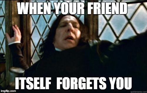 Snape | WHEN YOUR FRIEND; ITSELF  FORGETS YOU | image tagged in memes,snape | made w/ Imgflip meme maker