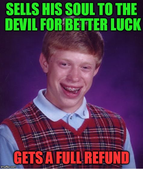 Bad Luck Brian Meme | SELLS HIS SOUL TO THE DEVIL FOR BETTER LUCK; GETS A FULL REFUND | image tagged in memes,bad luck brian | made w/ Imgflip meme maker