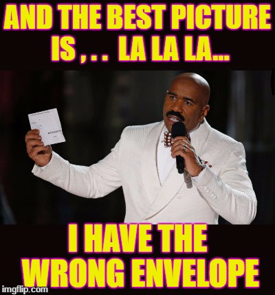Wrong Answer Steve Harvey | AND THE BEST PICTURE IS , . .  LA LA LA... I HAVE THE WRONG ENVELOPE | image tagged in wrong answer steve harvey | made w/ Imgflip meme maker