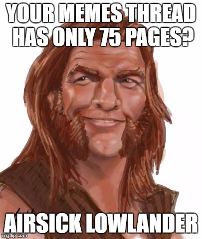 Airsick Lowlander | YOUR MEMES THREAD HAS ONLY 75 PAGES? AIRSICK LOWLANDER | image tagged in airsick lowlander | made w/ Imgflip meme maker