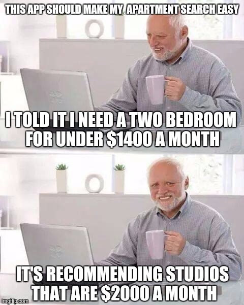 Hide the Pain Harold Meme | THIS APP SHOULD MAKE MY  APARTMENT SEARCH EASY; I TOLD IT I NEED A TWO BEDROOM FOR UNDER $1400 A MONTH; IT'S RECOMMENDING STUDIOS THAT ARE $2000 A MONTH | image tagged in memes,hide the pain harold | made w/ Imgflip meme maker