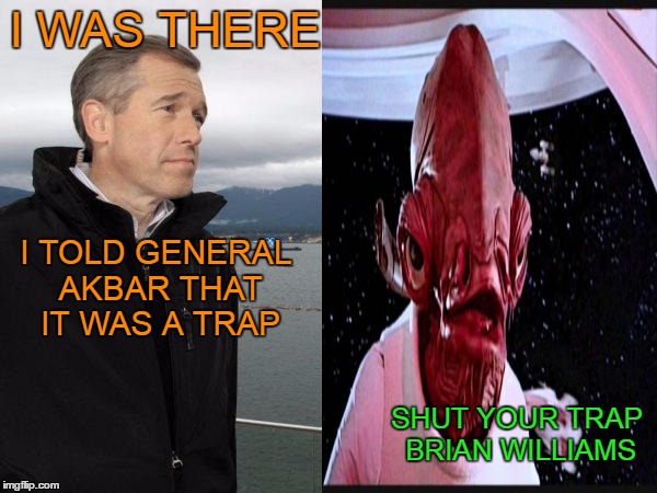 The return of Brian Williams. | I WAS THERE; I TOLD GENERAL AKBAR THAT IT WAS A TRAP; SHUT YOUR TRAP BRIAN WILLIAMS | image tagged in it's a trap,brian williams was there | made w/ Imgflip meme maker