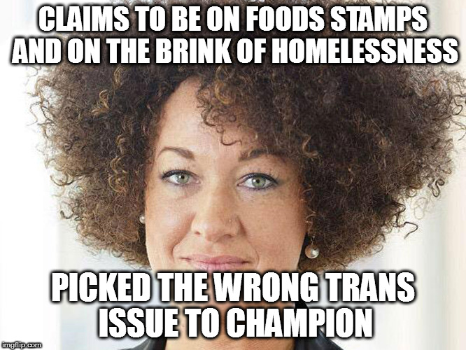 CLAIMS TO BE ON FOODS STAMPS AND ON THE BRINK OF HOMELESSNESS; PICKED THE WRONG TRANS ISSUE TO CHAMPION | image tagged in rachel dolezal naacp black white food stamps homelessness race racial issues trans | made w/ Imgflip meme maker