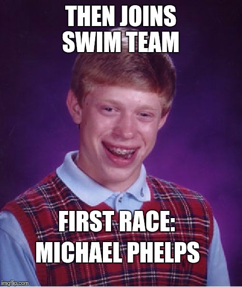 Bad Luck Brian Meme | THEN JOINS SWIM TEAM FIRST RACE: MICHAEL PHELPS | image tagged in memes,bad luck brian | made w/ Imgflip meme maker