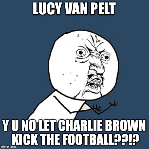 Y U No Meme | LUCY VAN PELT; Y U NO LET CHARLIE BROWN KICK THE FOOTBALL??!? | image tagged in memes,y u no | made w/ Imgflip meme maker