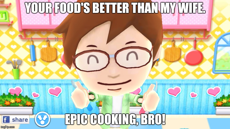 EPIC COOKING, BRO! | YOUR FOOD'S BETTER THAN MY WIFE. EPIC COOKING, BRO! | image tagged in epic cooking bro! | made w/ Imgflip meme maker