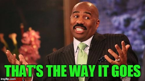 Steve Harvey Meme | THAT'S THE WAY IT GOES | image tagged in memes,steve harvey | made w/ Imgflip meme maker