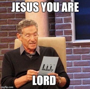 Maury Lie Detector Meme | JESUS YOU ARE LORD | image tagged in memes,maury lie detector | made w/ Imgflip meme maker