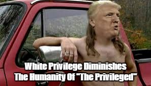 White Privilege Diminishes The Humanity Of "The Privileged" | made w/ Imgflip meme maker
