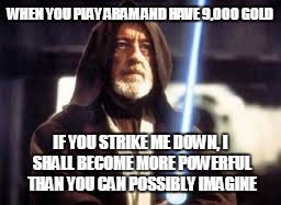WHEN YOU PLAY ARAM AND HAVE 9,000 GOLD; IF YOU STRIKE ME DOWN, I SHALL BECOME MORE POWERFUL THAN YOU CAN POSSIBLY IMAGINE | image tagged in obi wan | made w/ Imgflip meme maker