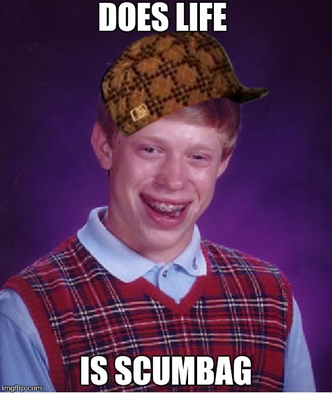 Bad Luck Brian Meme | DOES LIFE; IS SCUMBAG | image tagged in memes,bad luck brian,scumbag | made w/ Imgflip meme maker