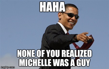 Cool Obama | HAHA; NONE OF YOU REALIZED MICHELLE WAS A GUY | image tagged in memes,cool obama | made w/ Imgflip meme maker