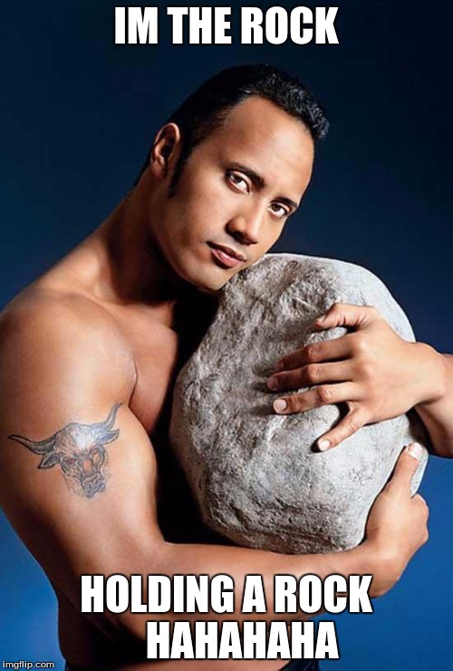 Dwayne The Rock | IM THE ROCK; HOLDING A ROCK    HAHAHAHA | image tagged in dwayne the rock | made w/ Imgflip meme maker