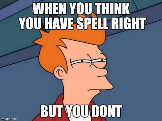 Futurama Fry Meme | WHEN YOU THINK YOU HAVE SPELL RIGHT; BUT YOU DONT | image tagged in memes,futurama fry | made w/ Imgflip meme maker