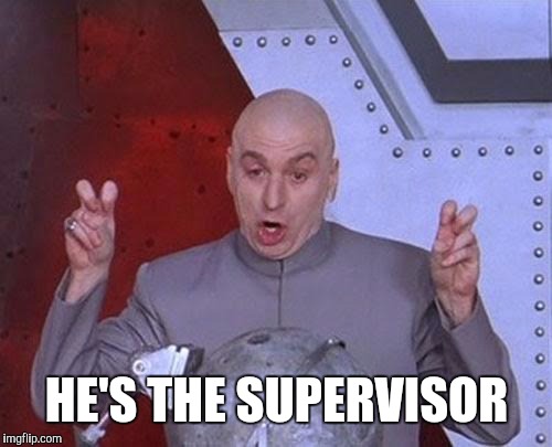 Dr Evil Laser Meme | HE'S THE SUPERVISOR | image tagged in memes,dr evil laser | made w/ Imgflip meme maker