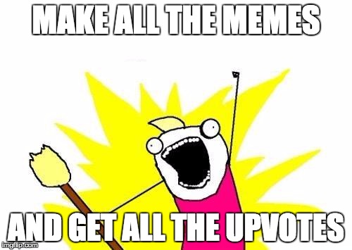 X All The Y | MAKE ALL THE MEMES; AND GET ALL THE UPVOTES | image tagged in memes,x all the y | made w/ Imgflip meme maker