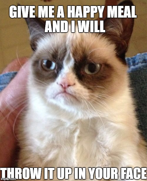 Grumpy Cat Meme | AND I WILL; GIVE ME A HAPPY MEAL; THROW IT UP IN YOUR FACE | image tagged in memes,grumpy cat | made w/ Imgflip meme maker