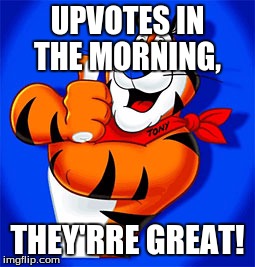 Tony The Tiger | UPVOTES IN THE MORNING, THEY'RRE GREAT! | image tagged in tony the tiger | made w/ Imgflip meme maker