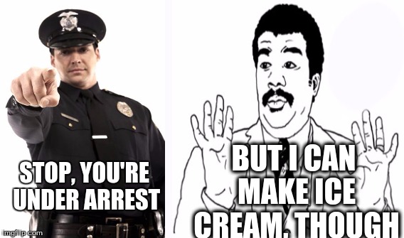 But i can make ice cream, though | BUT I CAN MAKE ICE CREAM, THOUGH; STOP, YOU'RE UNDER ARREST | image tagged in ice cream,police,innocent,dank | made w/ Imgflip meme maker