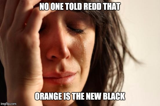 First World Problems Meme | NO ONE TOLD REDD THAT ORANGE IS THE NEW BLACK | image tagged in memes,first world problems | made w/ Imgflip meme maker