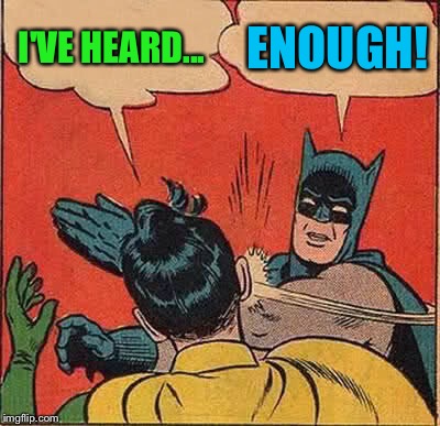 Batman Slapping Robin Meme | I'VE HEARD... ENOUGH! | image tagged in memes,batman slapping robin | made w/ Imgflip meme maker