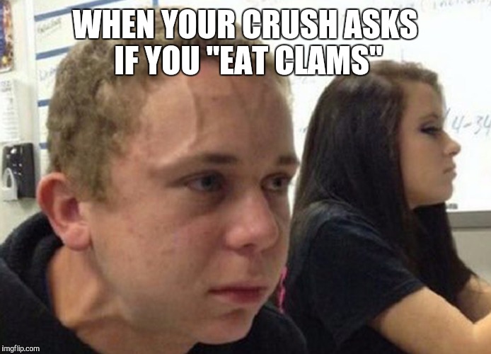 When you haven't told anybody | WHEN YOUR CRUSH ASKS IF YOU "EAT CLAMS" | image tagged in when you haven't told anybody,memes | made w/ Imgflip meme maker