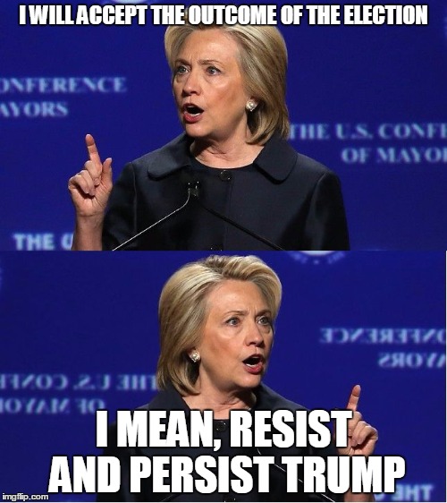 Hillary Double Talk |  I WILL ACCEPT THE OUTCOME OF THE ELECTION; I MEAN, RESIST AND PERSIST TRUMP | image tagged in hillary double talk | made w/ Imgflip meme maker