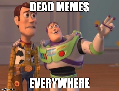 X, X Everywhere | DEAD MEMES; EVERYWHERE | image tagged in memes,x x everywhere | made w/ Imgflip meme maker